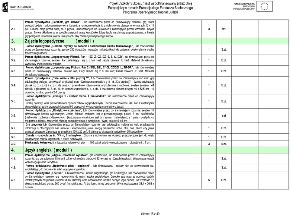 Litery i pola na planszy są punktowane, a finezja gry polega na układaniu słów w taki sposób, aby zbierać jak najwięcej punktów. 3. Zajęcia logopedyczne ( moduł I ) 3.1. 3.2. 3.3. 3.4. 3.5. 3.6. 3.7.