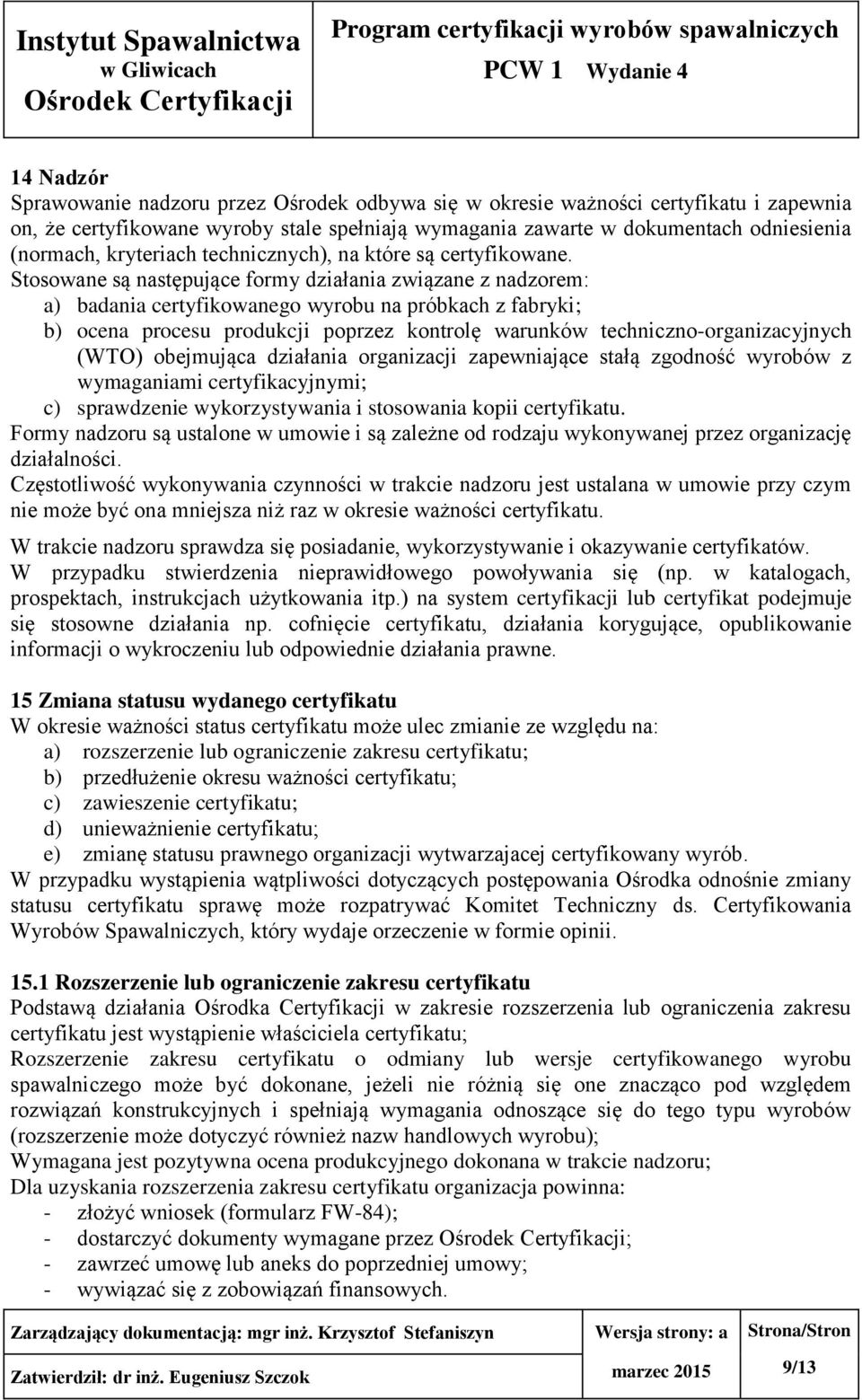 Stosowane są następujące formy działania związane z nadzorem: a) badania certyfikowanego wyrobu na próbkach z fabryki; b) ocena procesu produkcji poprzez kontrolę warunków techniczno-organizacyjnych