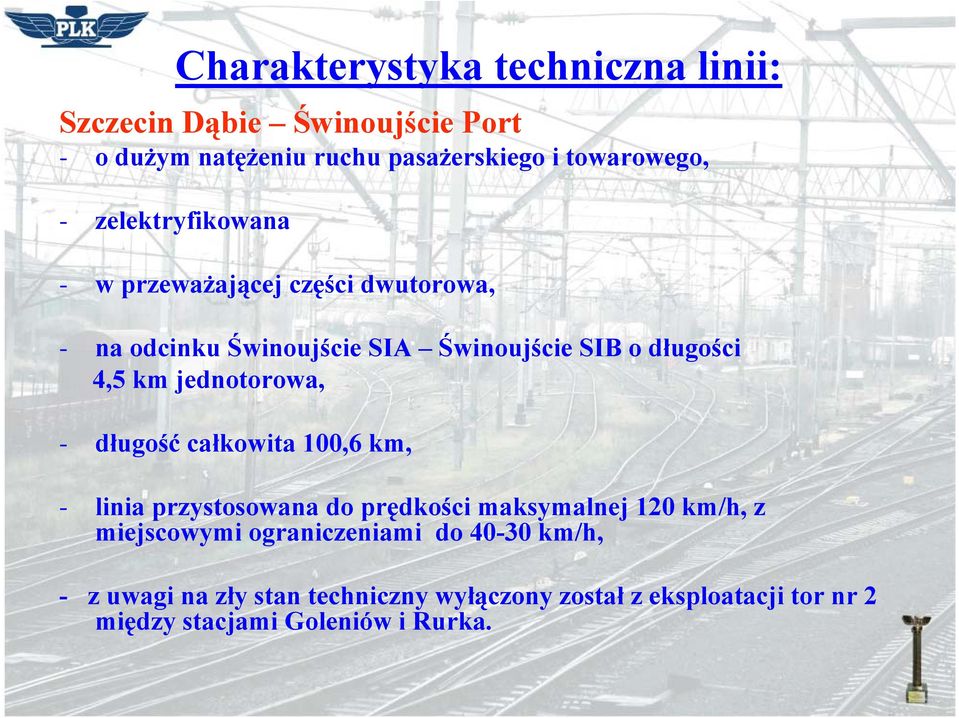 jednotorowa, - długość całkowita 100,6 km, - linia przystosowana do prędkości maksymalnej 120 km/h, z miejscowymi