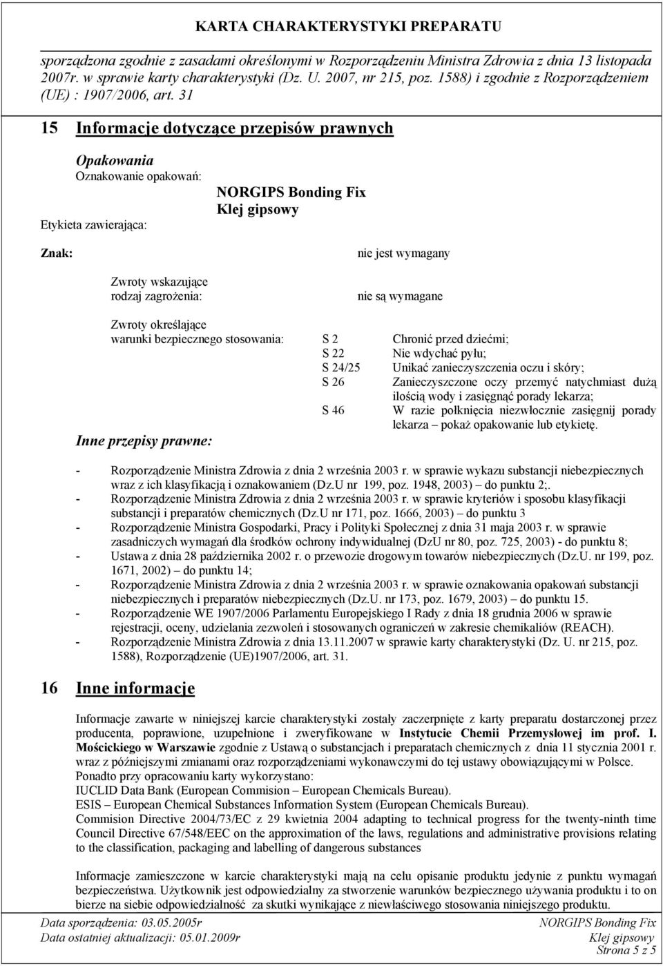 zasięgnąć porady lekarza; S 46 W razie połknięcia niezwłocznie zasięgnij porady lekarza pokaż opakowanie lub etykietę. Inne przepisy prawne: - Rozporządzenie Ministra Zdrowia z dnia 2 września 2003 r.