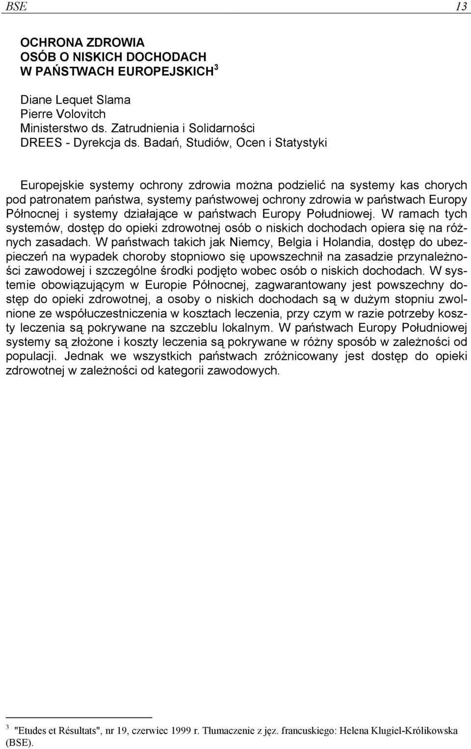 systemy działające w państwach Europy Południowej. W ramach tych systemów, dostęp do opieki zdrowotnej osób o niskich dochodach opiera się na różnych zasadach.