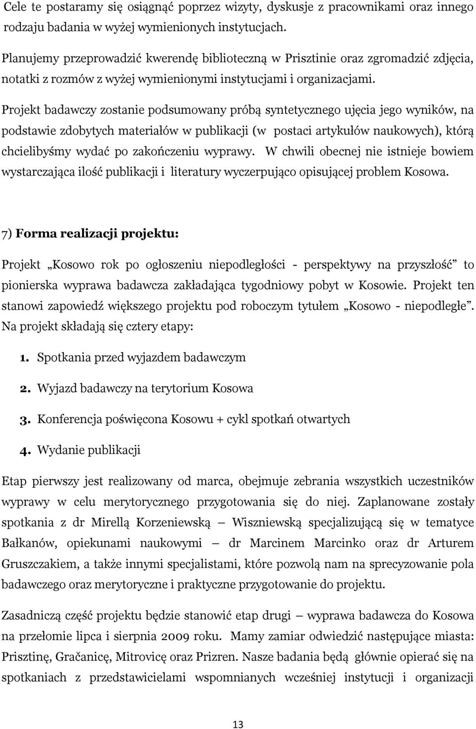Projekt badawczy zostanie podsumowany próbą syntetycznego ujęcia jego wyników, na podstawie zdobytych materiałów w publikacji (w postaci artykułów naukowych), którą chcielibyśmy wydać po zakończeniu