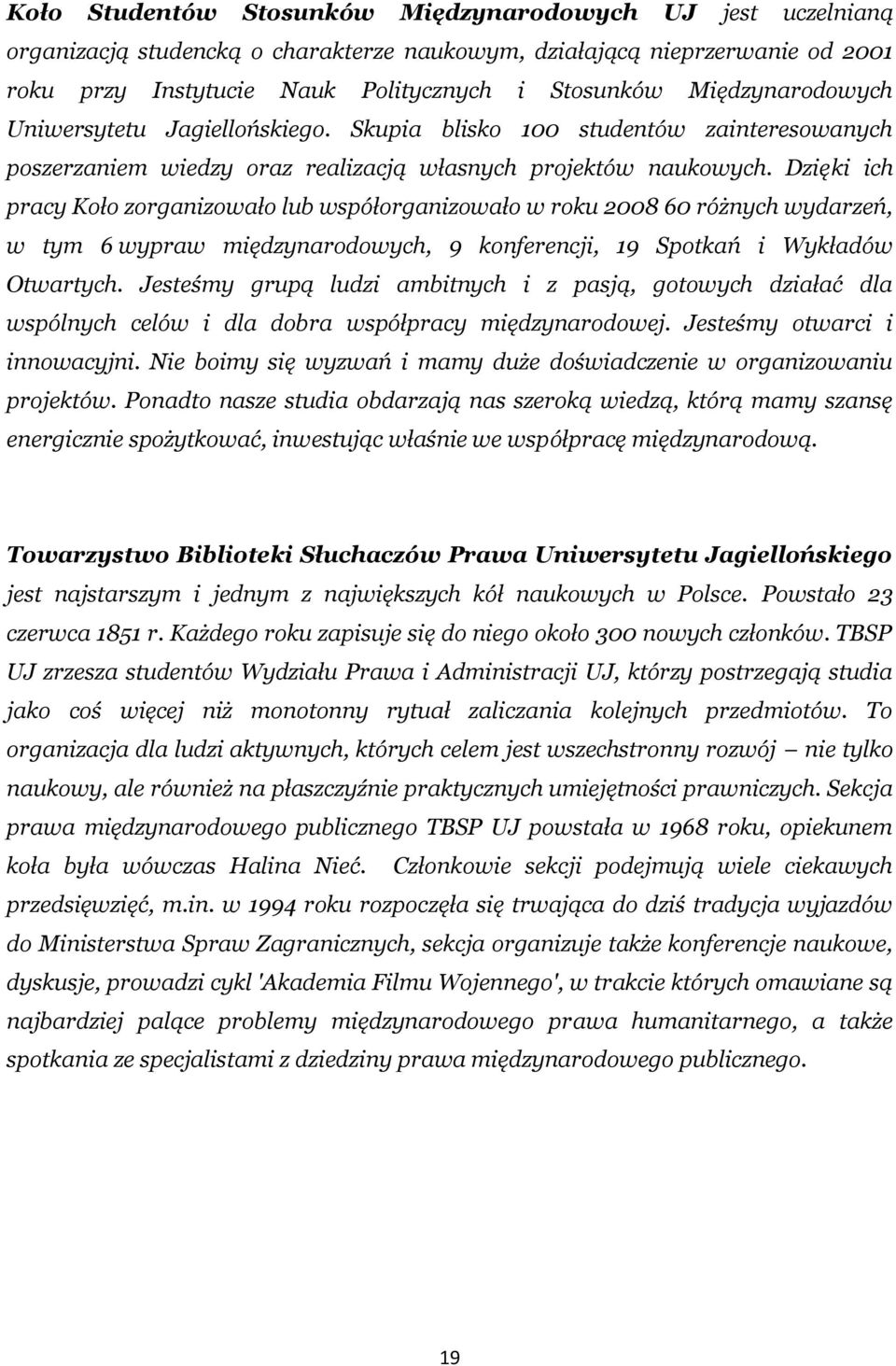 Dzięki ich pracy Koło zorganizowało lub współorganizowało w roku 2008 60 różnych wydarzeń, w tym 6 wypraw międzynarodowych, 9 konferencji, 19 Spotkań i Wykładów Otwartych.
