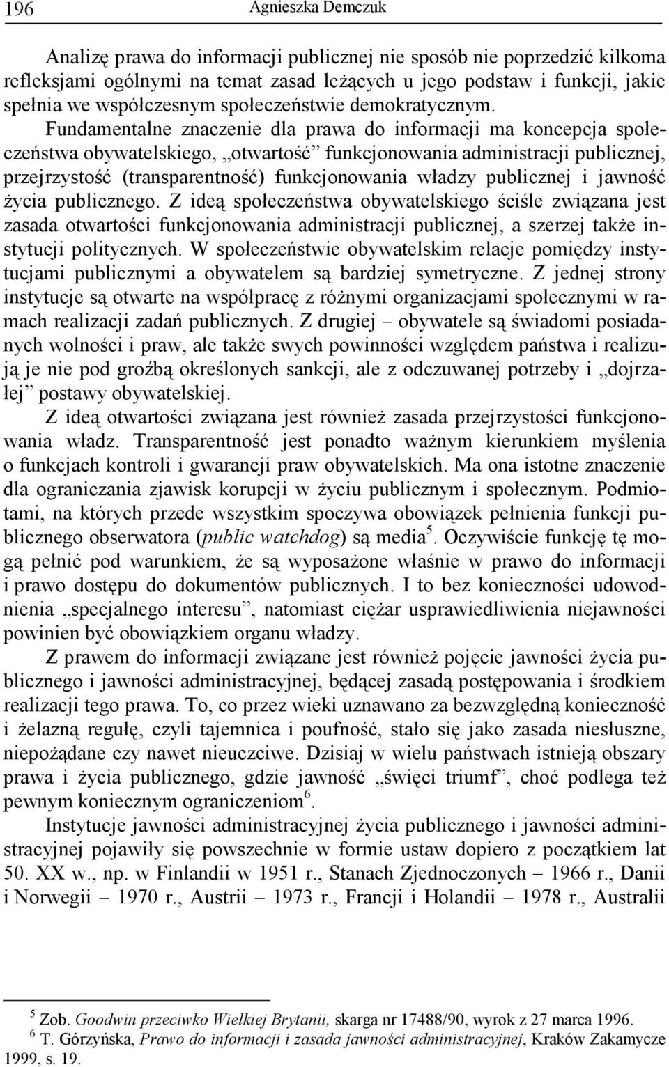 Fundamentalne znaczenie dla prawa do informacji ma koncepcja społeczeństwa obywatelskiego, otwartość funkcjonowania administracji publicznej, przejrzystość (transparentność) funkcjonowania władzy