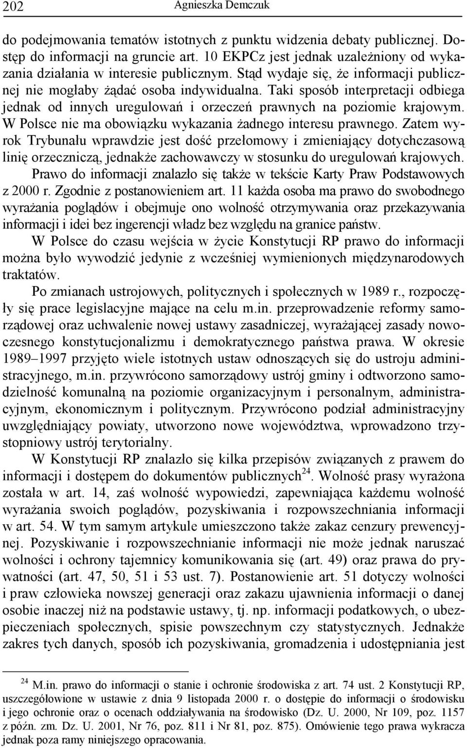 Taki sposób interpretacji odbiega jednak od innych uregulowań i orzeczeń prawnych na poziomie krajowym. W Polsce nie ma obowiązku wykazania Ŝadnego interesu prawnego.