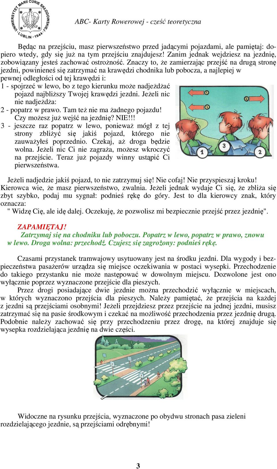 Znaczy to, że zamierzając przejść na drugą stronę jezdni, powinieneś się zatrzymać na krawędzi chodnika lub pobocza, a najlepiej w pewnej odległości od tej krawędzi i: 1 - spojrzeć w lewo, bo z tego