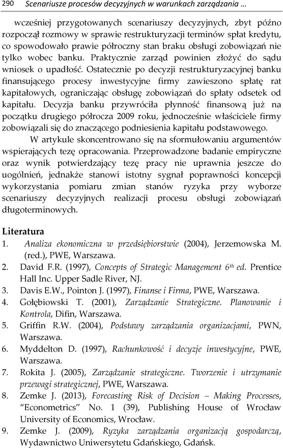 Ostatecznie po decyzji restrukturyzacyjnej banku finansującego procesy inwestycyjne firmy zawieszono spłatę rat kapitałowych, ograniczając obsługę zobowiązań do spłaty odsetek od kapitału.