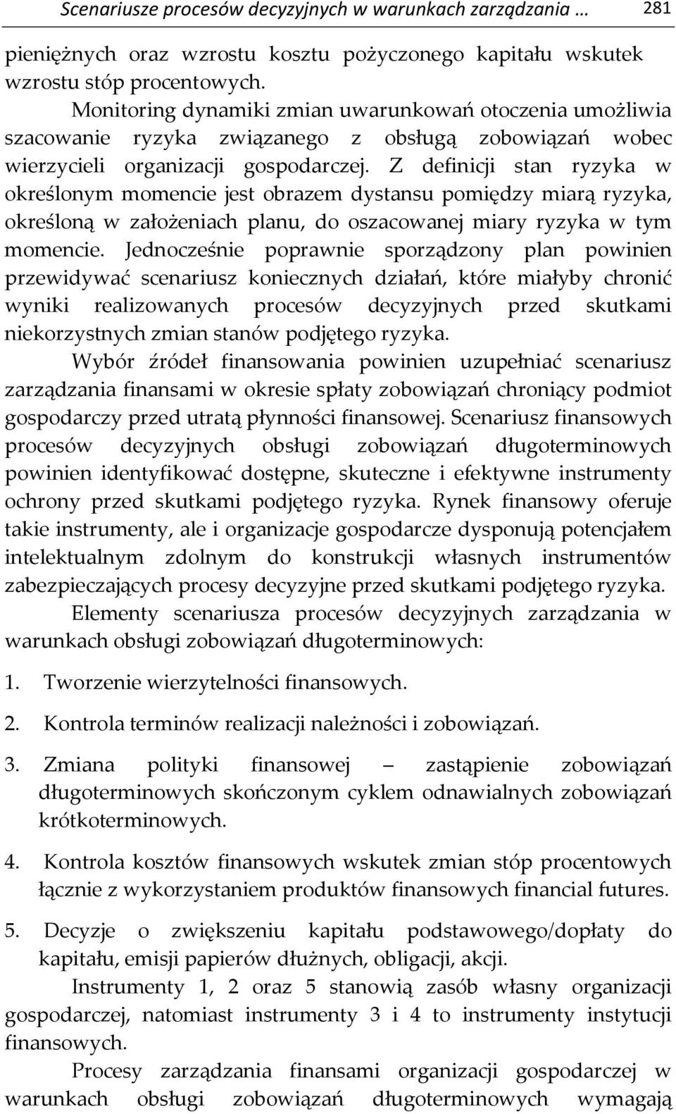 Z definicji stan ryzyka w określonym momencie jest obrazem dystansu pomiędzy miarą ryzyka, określoną w założeniach planu, do oszacowanej miary ryzyka w tym momencie.