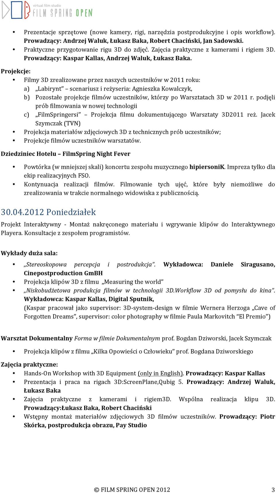Filmy 3D zrealizowane przez naszych uczestników w 2011 roku: a) Labirynt scenariusz i reżyseria: Agnieszka Kowalczyk, b) Pozostałe projekcje filmów uczestników, którzy po Warsztatach 3D w 2011 r.