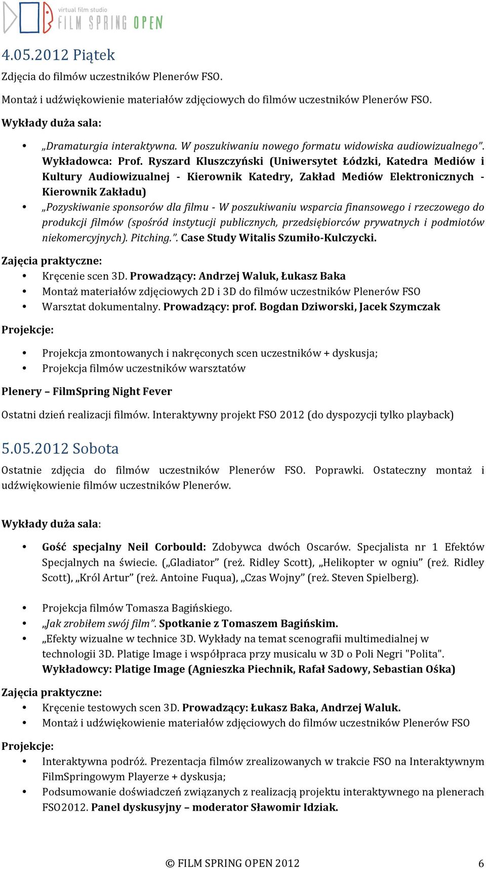 Ryszard Kluszczyński (Uniwersytet Łódzki, Katedra Mediów i Kultury Audiowizualnej - Kierownik Katedry, Zakład Mediów Elektronicznych - Kierownik Zakładu) Pozyskiwanie sponsorów dla filmu - W
