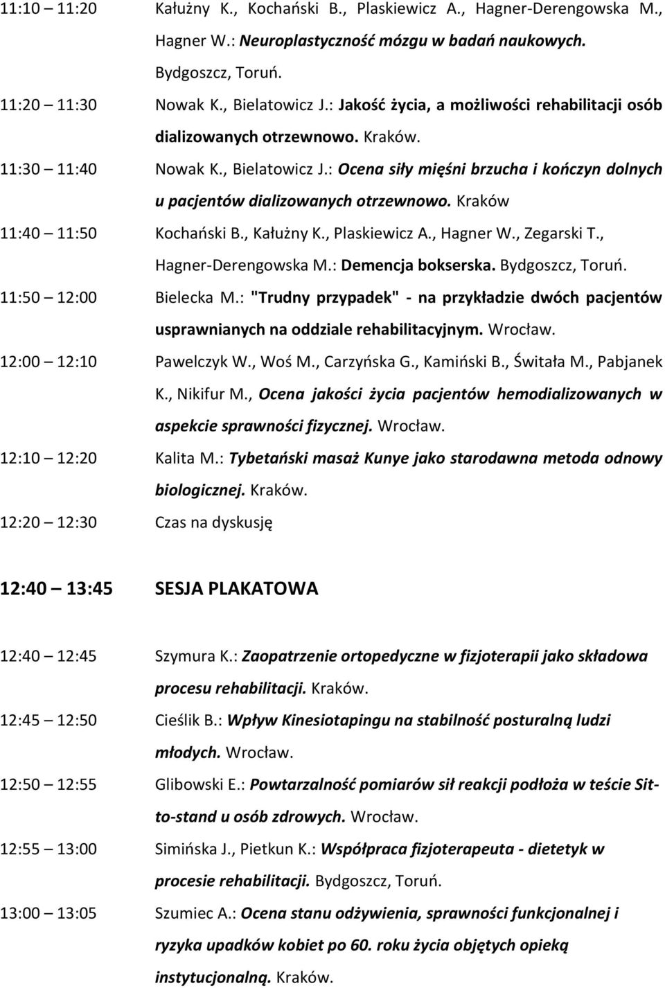 Kraków 11:40 11:50 Kochański B., Kałużny K., Plaskiewicz A., Hagner W., Zegarski T., Hagner-Derengowska M.: Demencja bokserska. Bydgoszcz, Toruń. 11:50 12:00 Bielecka M.