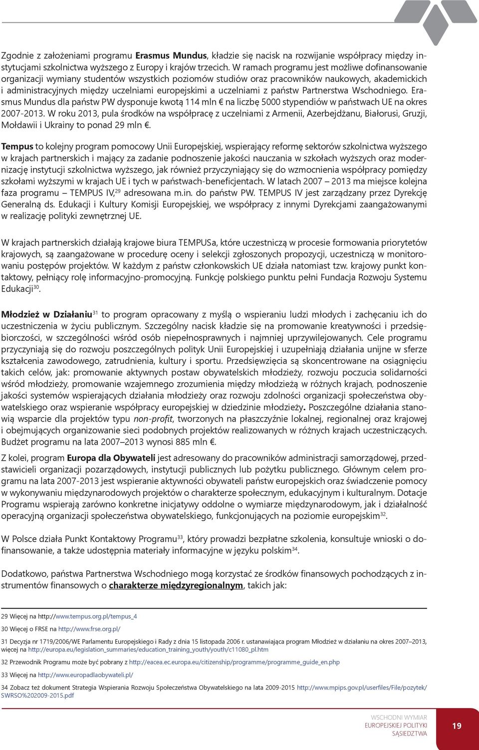 uczelniami z państw Partnerstwa Wschodniego. Erasmus Mundus dla państw PW dysponuje kwotą 114 mln na liczbę 5000 stypendiów w państwach UE na okres 2007-2013.