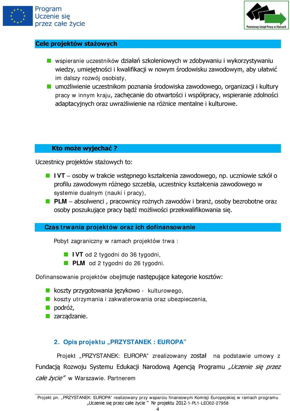 uwrażliwienie na różnice mentalne i kulturowe. Kto może wyjechać? Uczestnicy projektów stażowych to: IVT osoby w trakcie wstępnego kształcenia zawodowego, np.