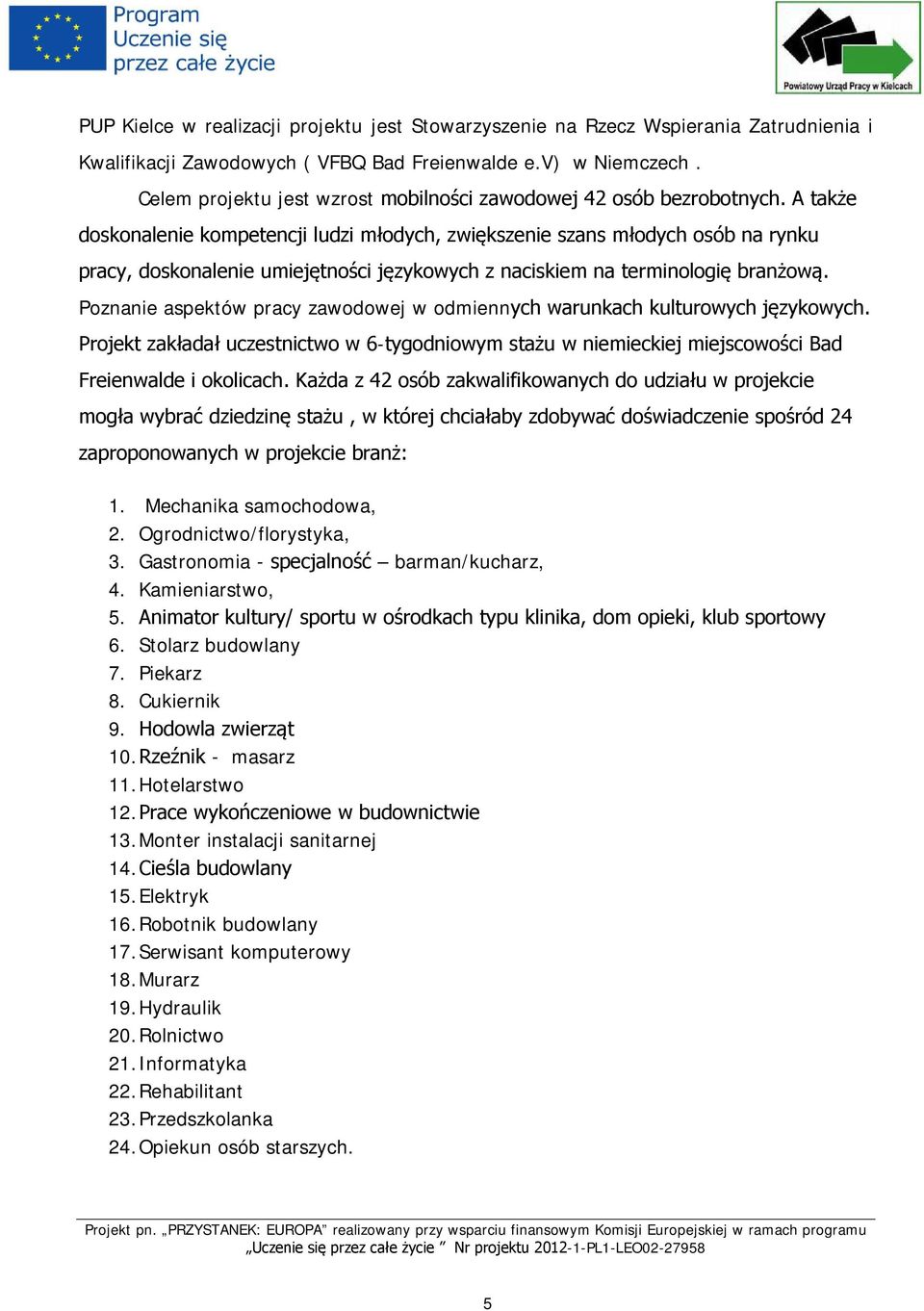 A także doskonalenie kompetencji ludzi młodych, zwiększenie szans młodych osób na rynku pracy, doskonalenie umiejętności językowych z naciskiem na terminologię branżową.