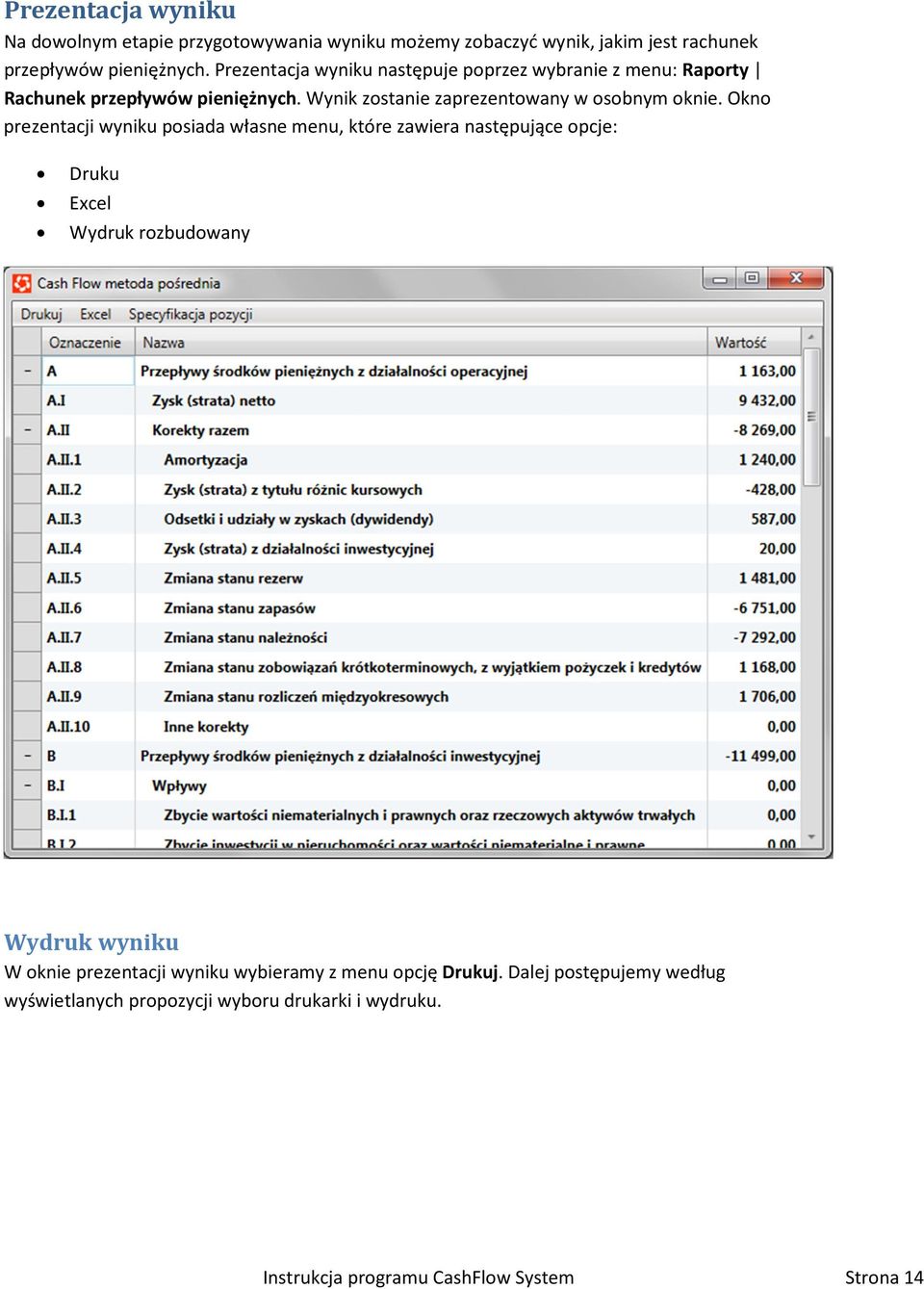 Okno prezentacji wyniku posiada własne menu, które zawiera następujące opcje: Druku Excel Wydruk rozbudowany Wydruk wyniku W oknie prezentacji