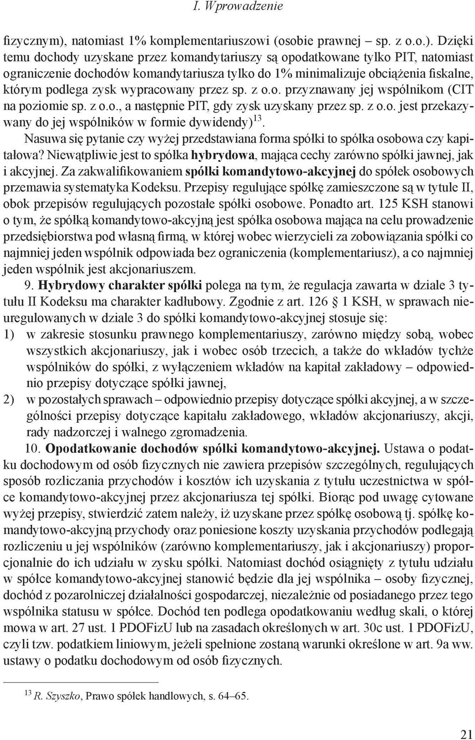 Dzięki temu dochody uzyskane przez komandytariuszy są opodatkowane tylko PIT, natomiast ograniczenie dochodów komandytariusza tylko do 1% minimalizuje obciążenia fiskalne, którym podlega zysk