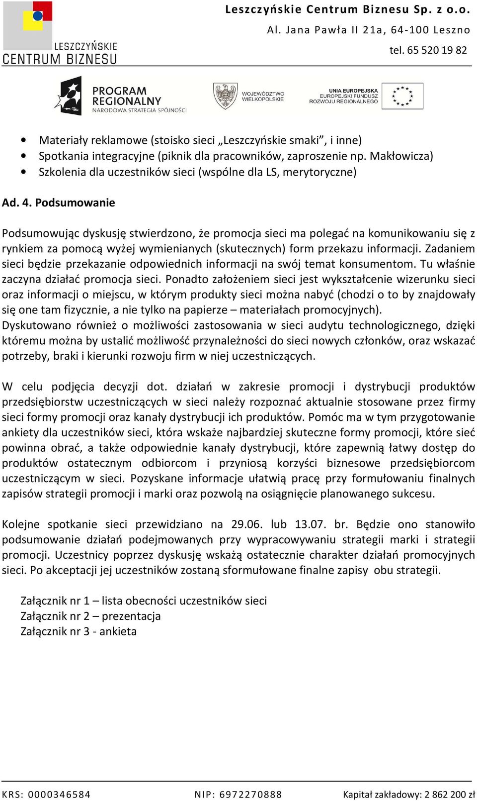 Podsumowanie Podsumowując dyskusję stwierdzono, że promocja sieci ma polegać na komunikowaniu się z rynkiem za pomocą wyżej wymienianych (skutecznych) form przekazu informacji.