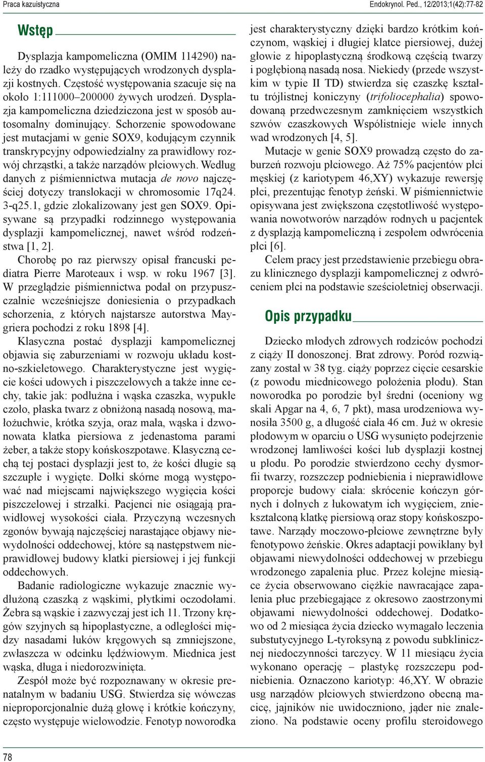 Schorzenie spowodowane jest mutacjami w genie SOX9, kodującym czynnik transkrypcyjny odpowiedzialny za prawidłowy rozwój chrząstki, a także narządów płciowych.