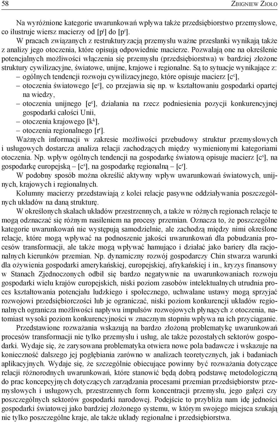 Pozwalają one na określenie potencjalnych możliwości włączenia się przemysłu (przedsiębiorstwa) w bardziej złożone struktury cywilizacyjne, światowe, unijne, krajowe i regionalne.