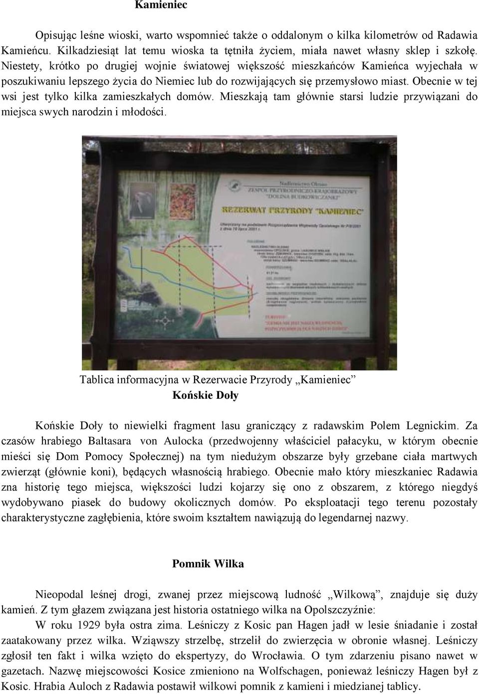 Obecnie w tej wsi jest tylko kilka zamieszkałych domów. Mieszkają tam głównie starsi ludzie przywiązani do miejsca swych narodzin i młodości.