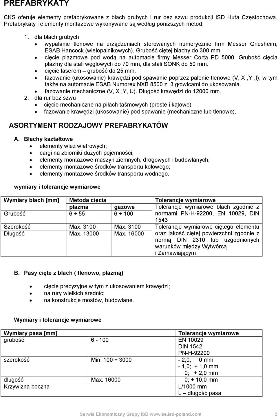 cięcie plazmowe pod wodą na automacie firmy Messer Corta PD 5000. Grubość cięcia plazmy dla stali węglowych do 70 mm, dla stali SONK do 50 mm. cięcie laserem grubość do 25 mm.