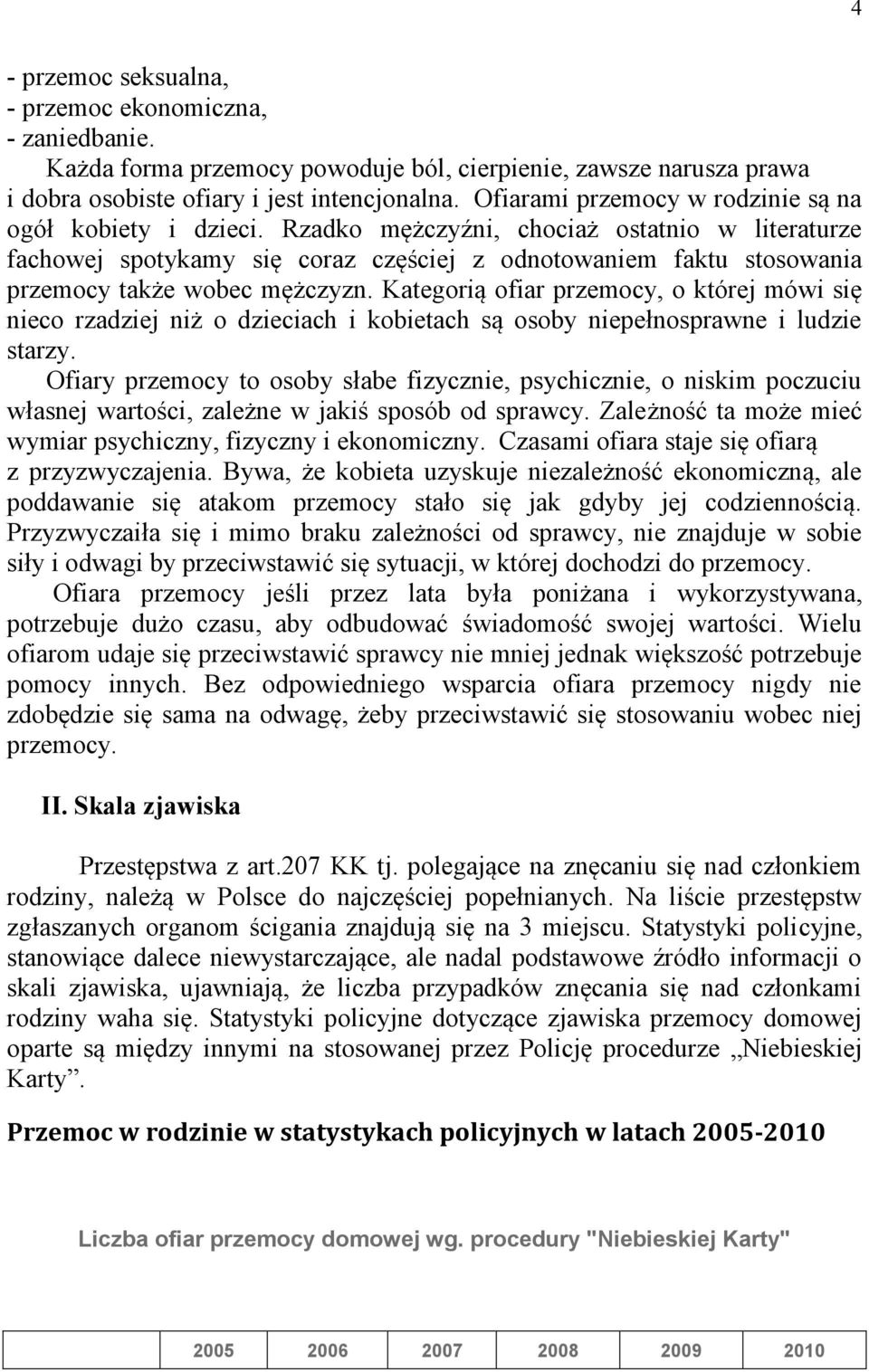 Rzadko mężczyźni, chociaż ostatnio w literaturze fachowej spotykamy się coraz częściej z odnotowaniem faktu stosowania przemocy także wobec mężczyzn.