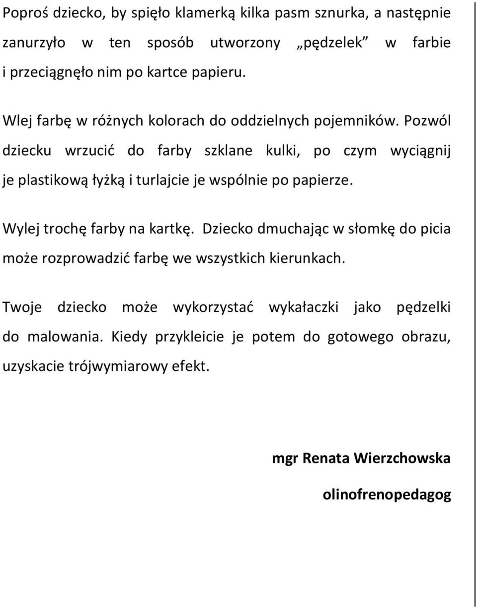 Pozwól dziecku wrzucić do farby szklane kulki, po czym wyciągnij je plastikową łyżką i turlajcie je wspólnie po papierze. Wylej trochę farby na kartkę.