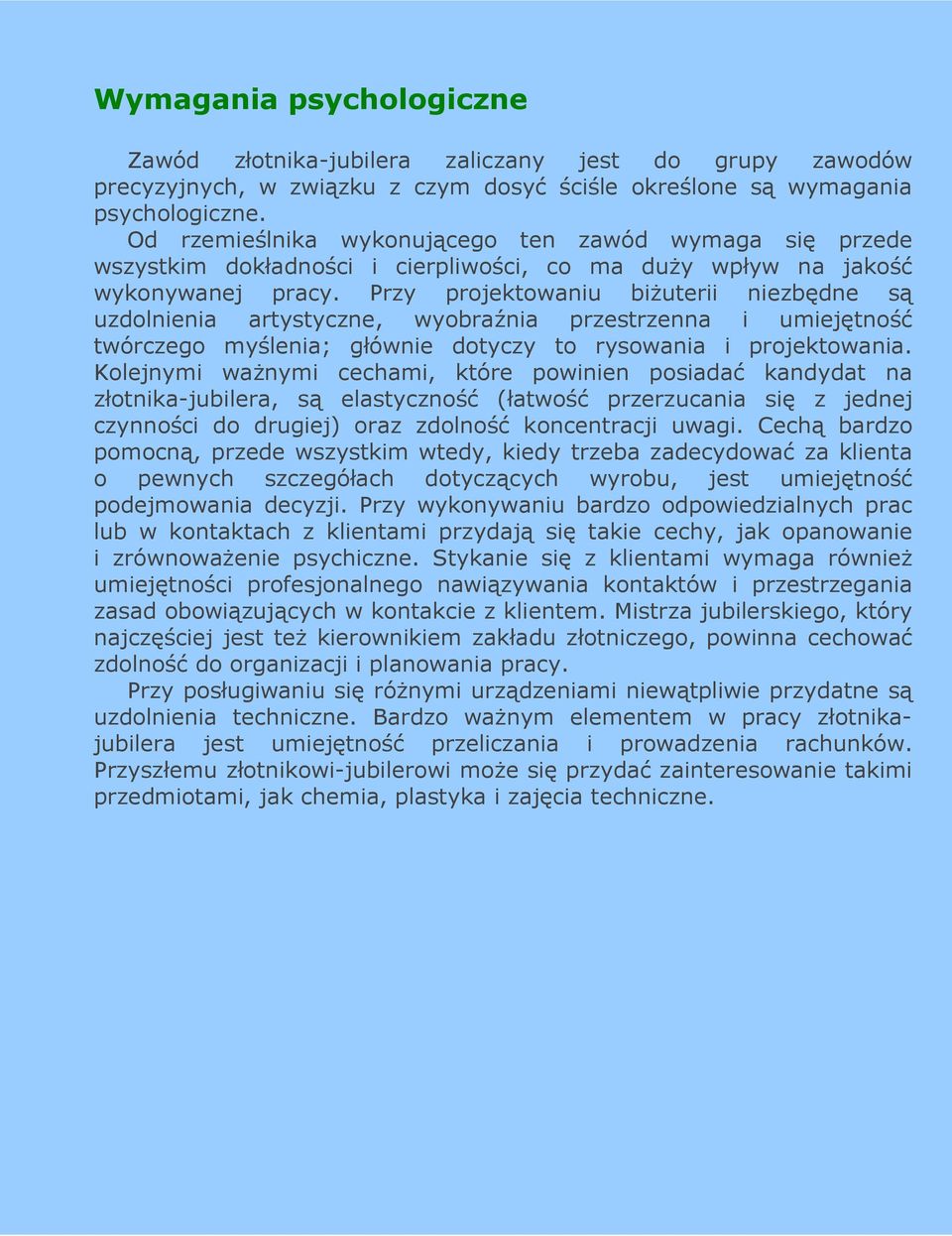 Przy projektowaniu biŝuterii niezbędne są uzdolnienia artystyczne, wyobraźnia przestrzenna i umiejętność twórczego myślenia; głównie dotyczy to rysowania i projektowania.