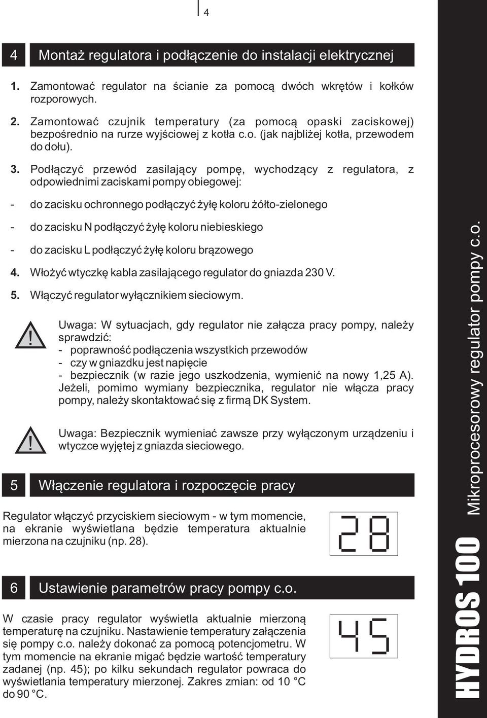 Pod³¹czyæ przewód zasilaj¹cy pompê, wychodz¹cy z regulatora, z odpowiednimi zaciskami pompy obiegowej: - do zacisku ochronnego pod³¹czyæ y³ê koloru ó³to-zielonego - do zacisku N pod³¹czyæ y³ê koloru