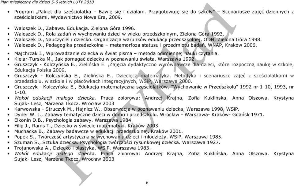 Organizacja warunków edukacji przedszkolnej, ODN, Zielona Góra 1998. Waloszek D., Pedagogika przedszkolna metamorfoza statusu i przedmiotu badań, WNAP, Kraków 2006. Majchrzak I.
