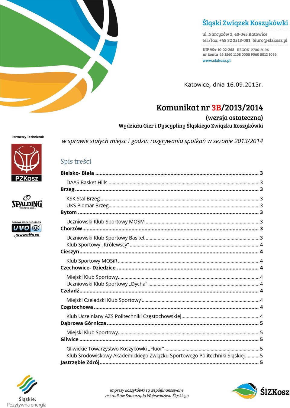 Spis treści Bielsko- Biała... 3 DAAS Basket Hills... 3 Brzeg... 3 KSK Stal Brzeg... 3 UKS Piomar Brzeg... 3 Bytom... 3 Uczniowski Klub Sportowy MOSM... 3 Chorzów... 3 Uczniowski Klub Sportowy Basket.