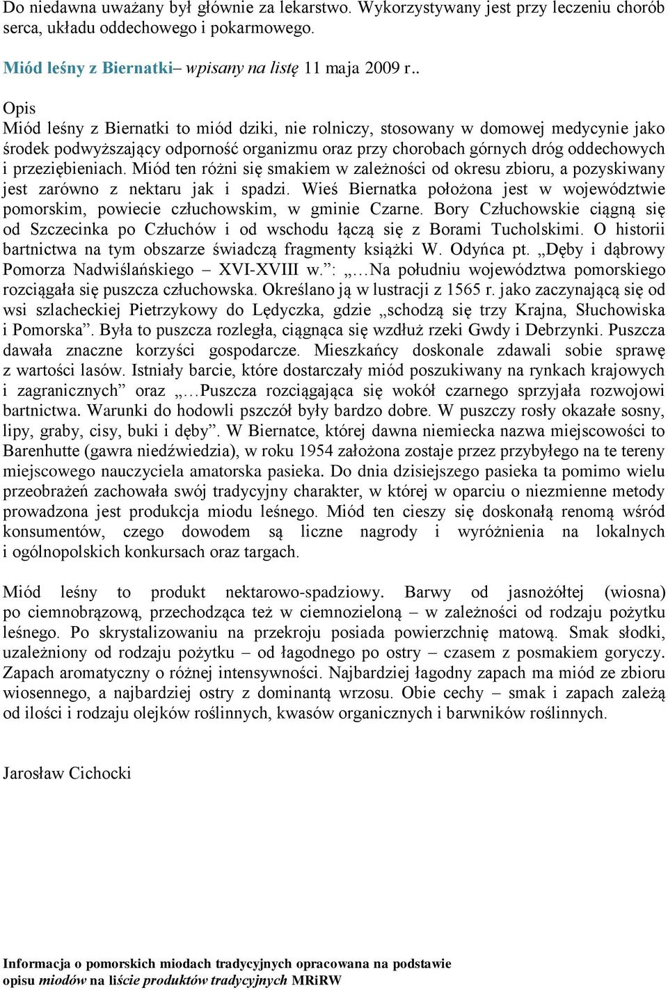 Miód ten różni się smakiem w zależności od okresu zbioru, a pozyskiwany jest zarówno z nektaru jak i spadzi.