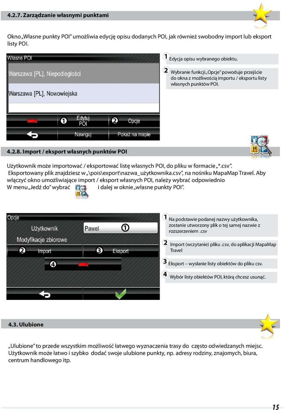 Import / eksport własnych punktów POI Użytkownik może importować / eksportować listę własnych POI, do pliku w formacie *.csv. Eksportowany plik znajdziesz w \pois\export\nazwa_użytkownika.