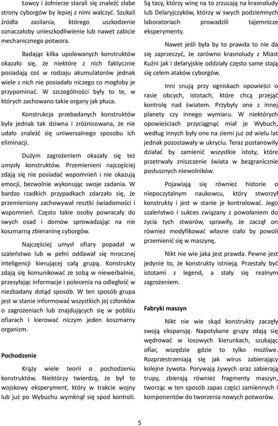 Są tacy, którzy winę na to zrzucają na krasnoludy lub Delaryjczyków, którzy w swych podziemnych laboratoriach prowadzili tajemnicze eksperymenty.