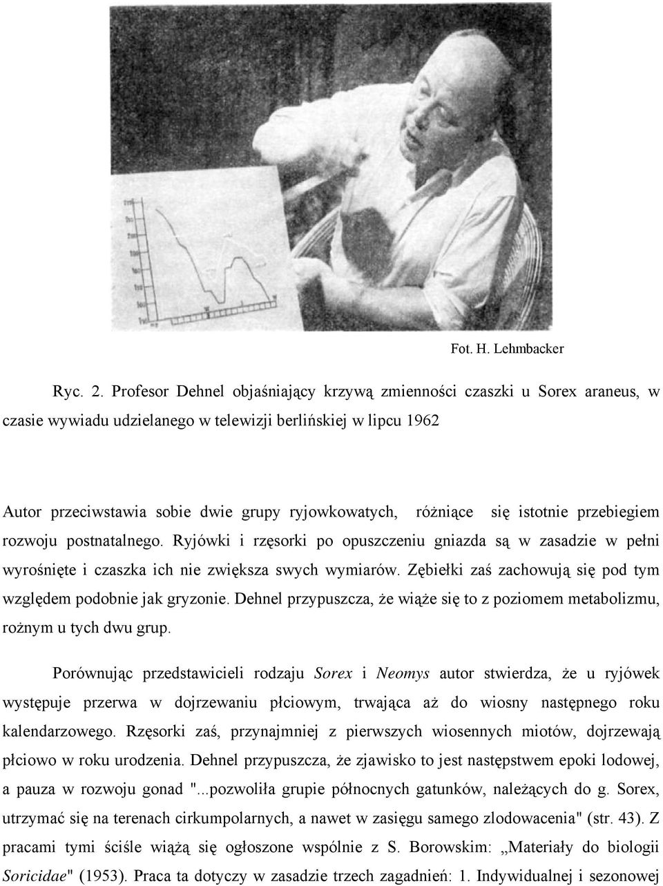 się istotnie przebiegiem rozwoju postnatalnego. Ryjówki i rzęsorki po opuszczeniu gniazda są w zasadzie w pełni wyrośnięte i czaszka ich nie zwiększa swych wymiarów.