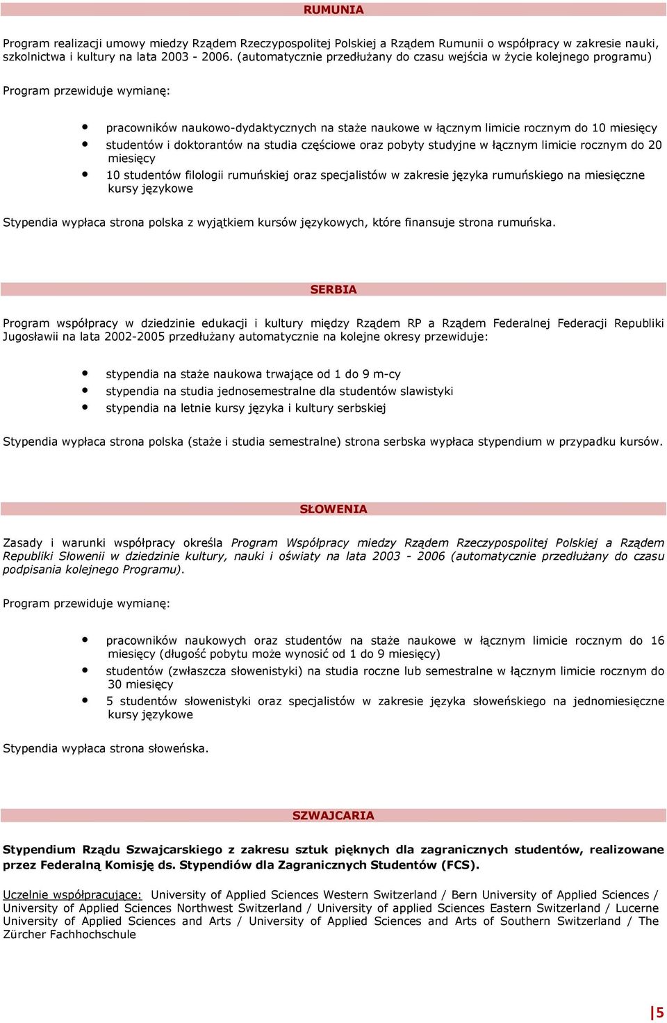 studentów i doktorantów na studia częściowe oraz pobyty studyjne w łącznym limicie rocznym do 20 miesięcy 10 studentów filologii rumuńskiej oraz specjalistów w zakresie języka rumuńskiego na