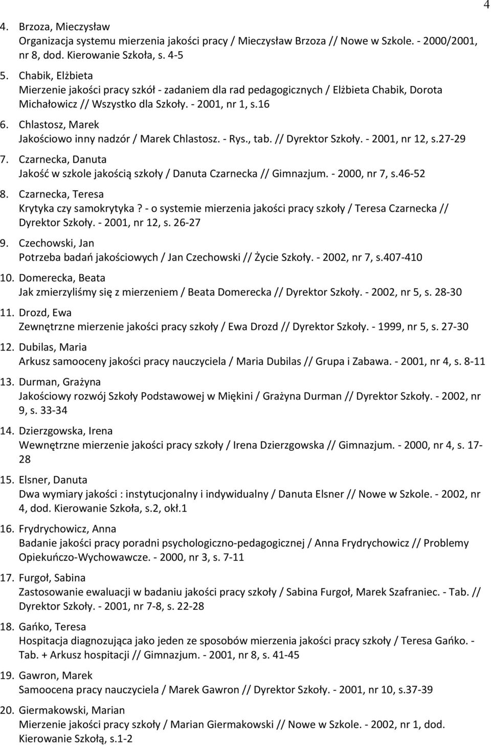 Chlastosz, Marek Jakościowo inny nadzór / Marek Chlastosz. - Rys., tab. // Dyrektor Szkoły. - 2001, nr 12, s.27-29 7. Czarnecka, Danuta Jakość w szkole jakością szkoły / Danuta Czarnecka // Gimnazjum.