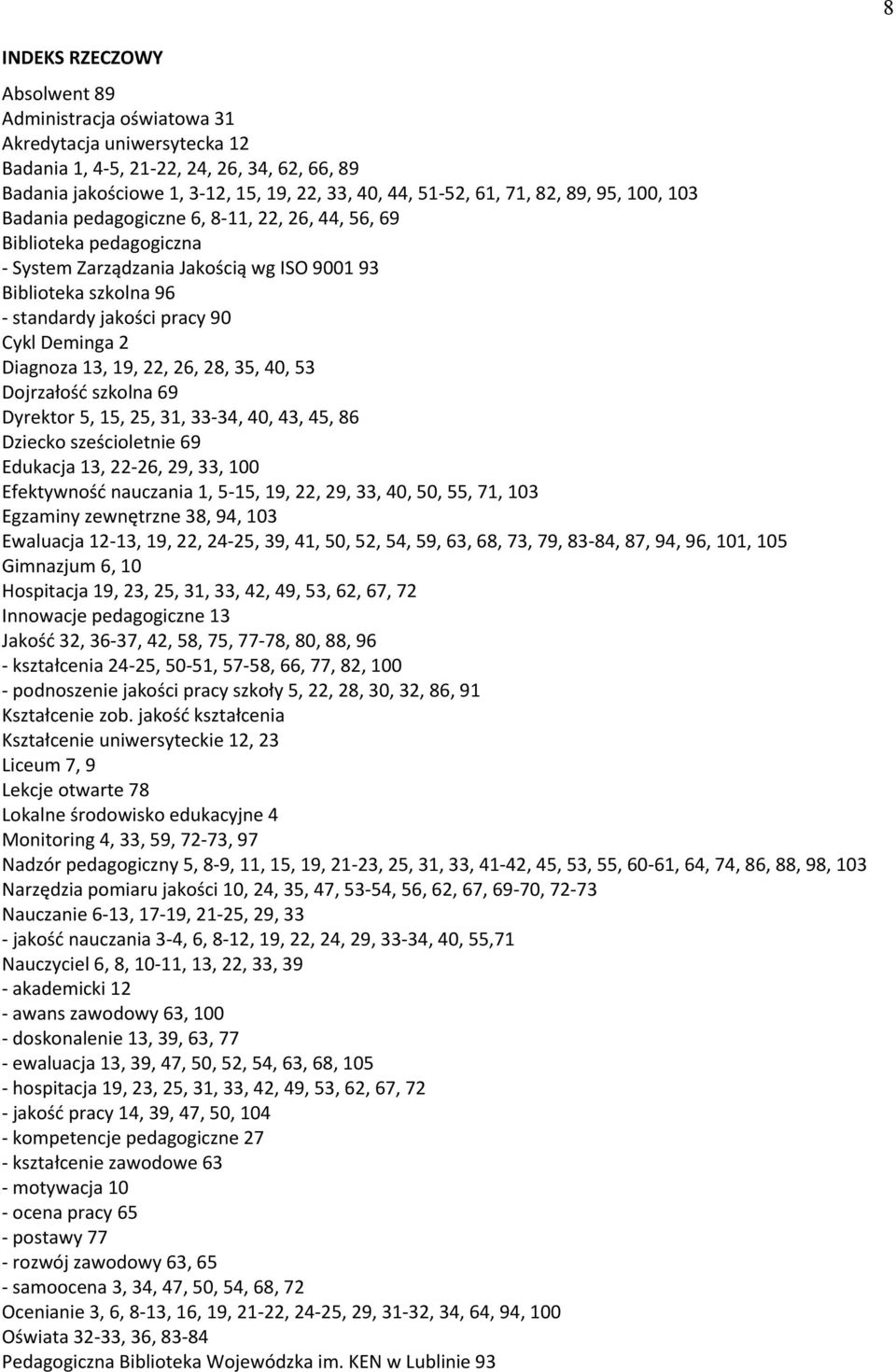 Deminga 2 Diagnoza 13, 19, 22, 26, 28, 35, 40, 53 Dojrzałość szkolna 69 Dyrektor 5, 15, 25, 31, 33-34, 40, 43, 45, 86 Dziecko sześcioletnie 69 Edukacja 13, 22-26, 29, 33, 100 Efektywność nauczania 1,