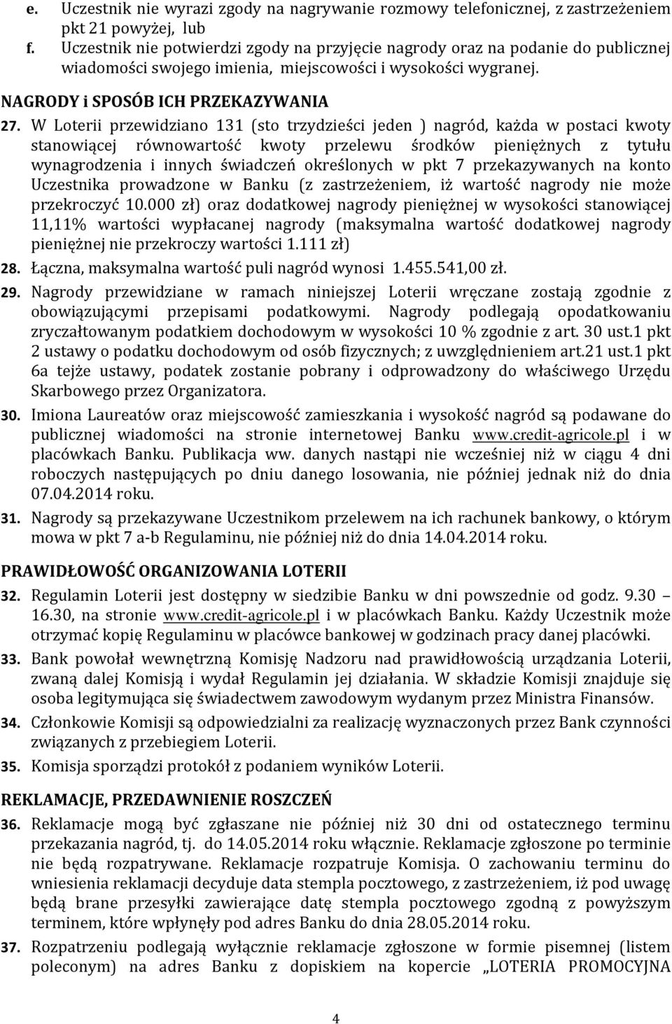 W Loterii przewidziano 131 (sto trzydzieści jeden ) nagród, każda w postaci kwoty stanowiącej równowartość kwoty przelewu środków pieniężnych z tytułu wynagrodzenia i innych świadczeń określonych w