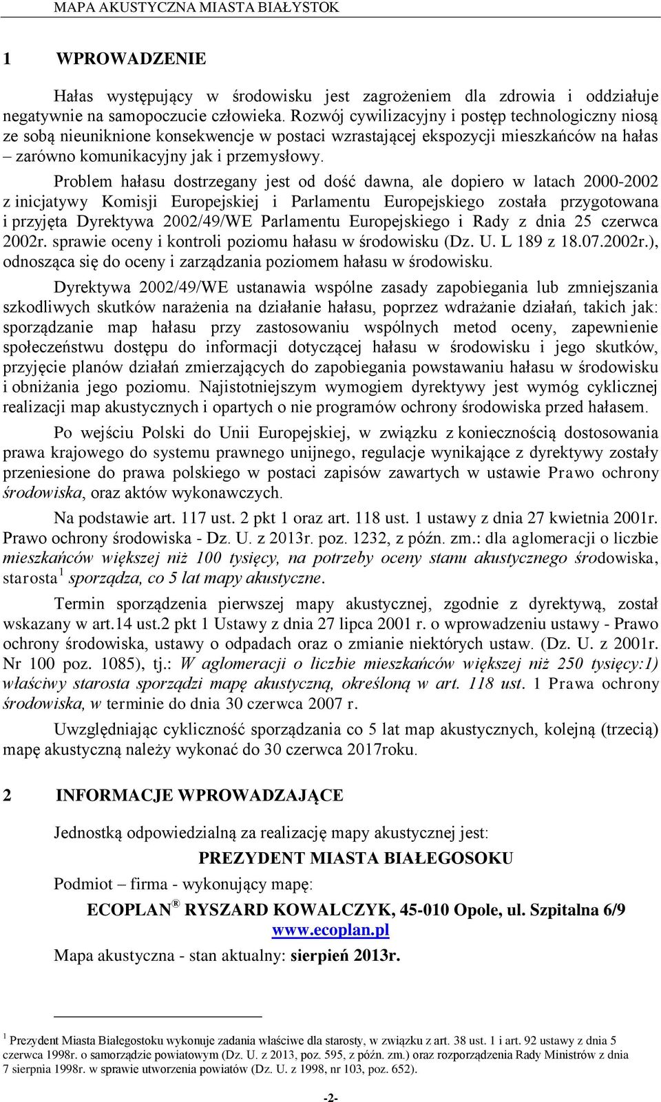 Problem hałasu dostrzegany jest od dość dawna, ale dopiero w latach 2-22 z inicjatywy Komisji Europejskiej i Parlamentu Europejskiego została przygotowana i przyjęta Dyrektywa 22/49/WE Parlamentu