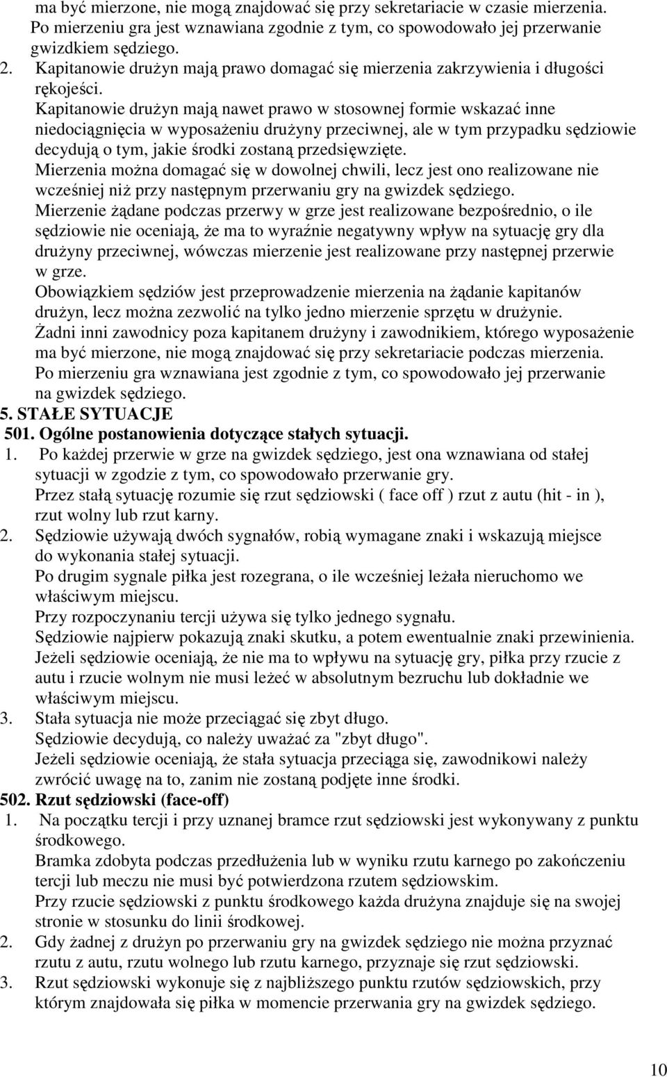 Kapitanowie druŝyn mają nawet prawo w stosownej formie wskazać inne niedociągnięcia w wyposaŝeniu druŝyny przeciwnej, ale w tym przypadku sędziowie decydują o tym, jakie środki zostaną przedsięwzięte.