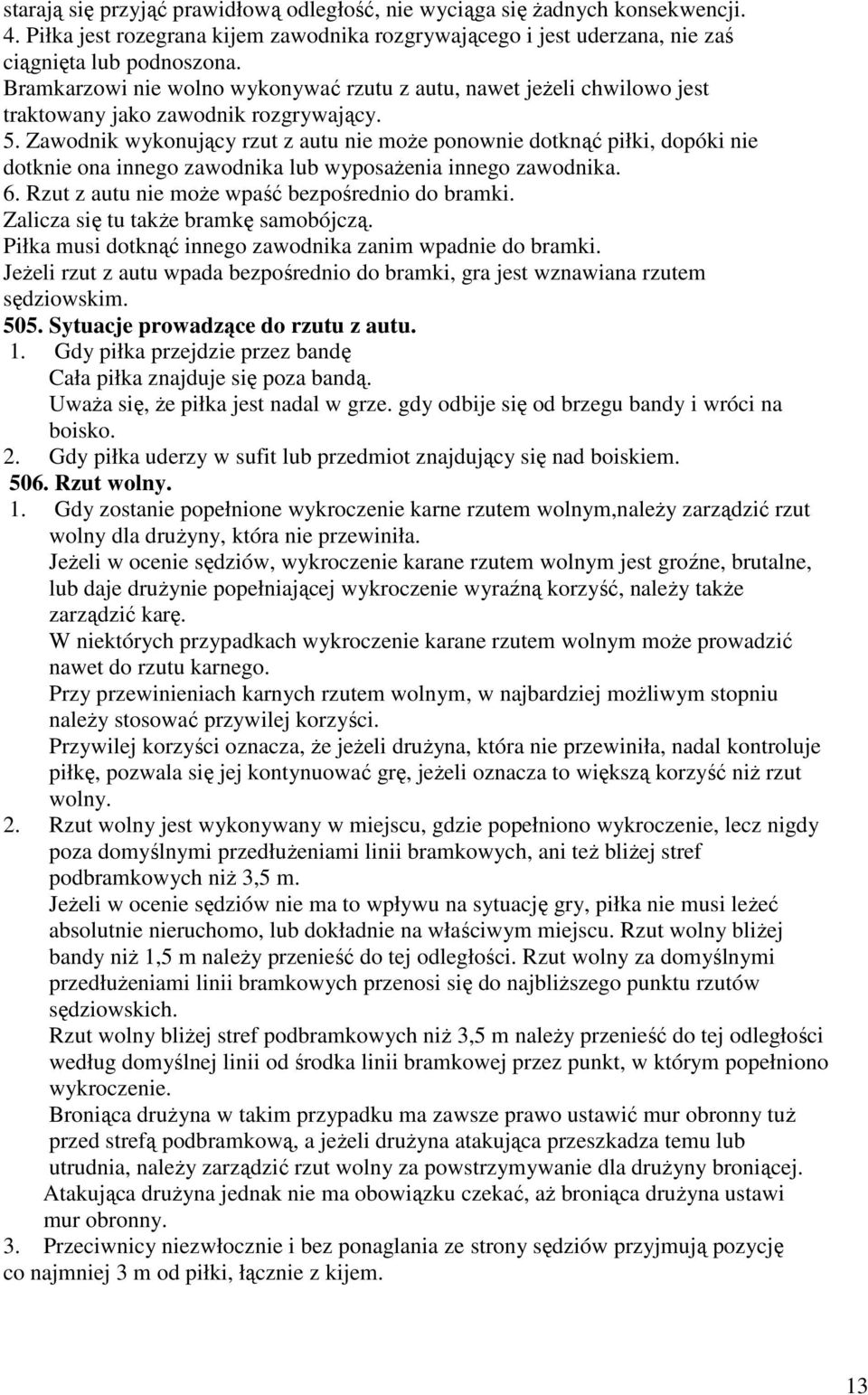 Zawodnik wykonujący rzut z autu nie moŝe ponownie dotknąć piłki, dopóki nie dotknie ona innego zawodnika lub wyposaŝenia innego zawodnika. 6. Rzut z autu nie moŝe wpaść bezpośrednio do bramki.