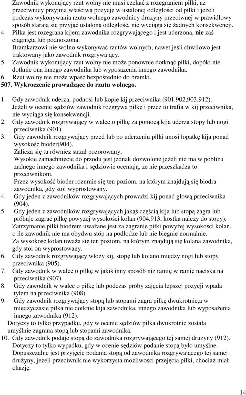 Piłka jest rozegrana kijem zawodnika rozgrywającego i jest uderzona, nie zaś ciągnięta lub podnoszona.