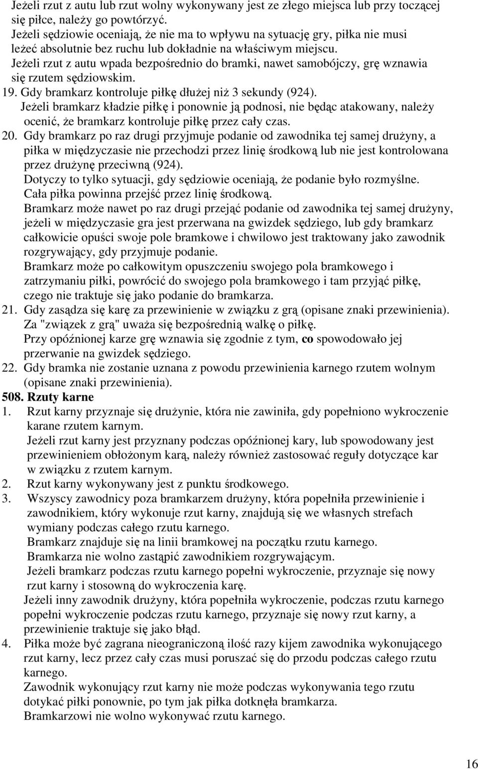 JeŜeli rzut z autu wpada bezpośrednio do bramki, nawet samobójczy, grę wznawia się rzutem sędziowskim. 19. Gdy bramkarz kontroluje piłkę dłuŝej niŝ 3 sekundy (924).