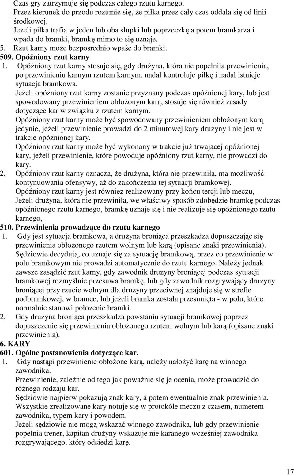 Opóźniony rzut karny stosuje się, gdy druŝyna, która nie popełniła przewinienia, po przewinieniu karnym rzutem karnym, nadal kontroluje piłkę i nadal istnieje sytuacja bramkowa.