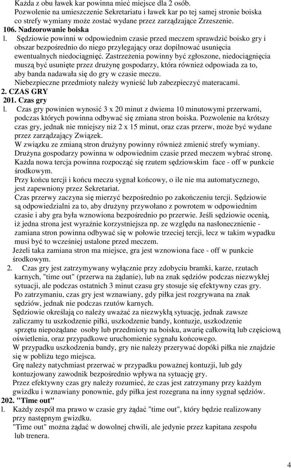 Sędziowie powinni w odpowiednim czasie przed meczem sprawdzić boisko gry i obszar bezpośrednio do niego przylegający oraz dopilnować usunięcia ewentualnych niedociągnięć.