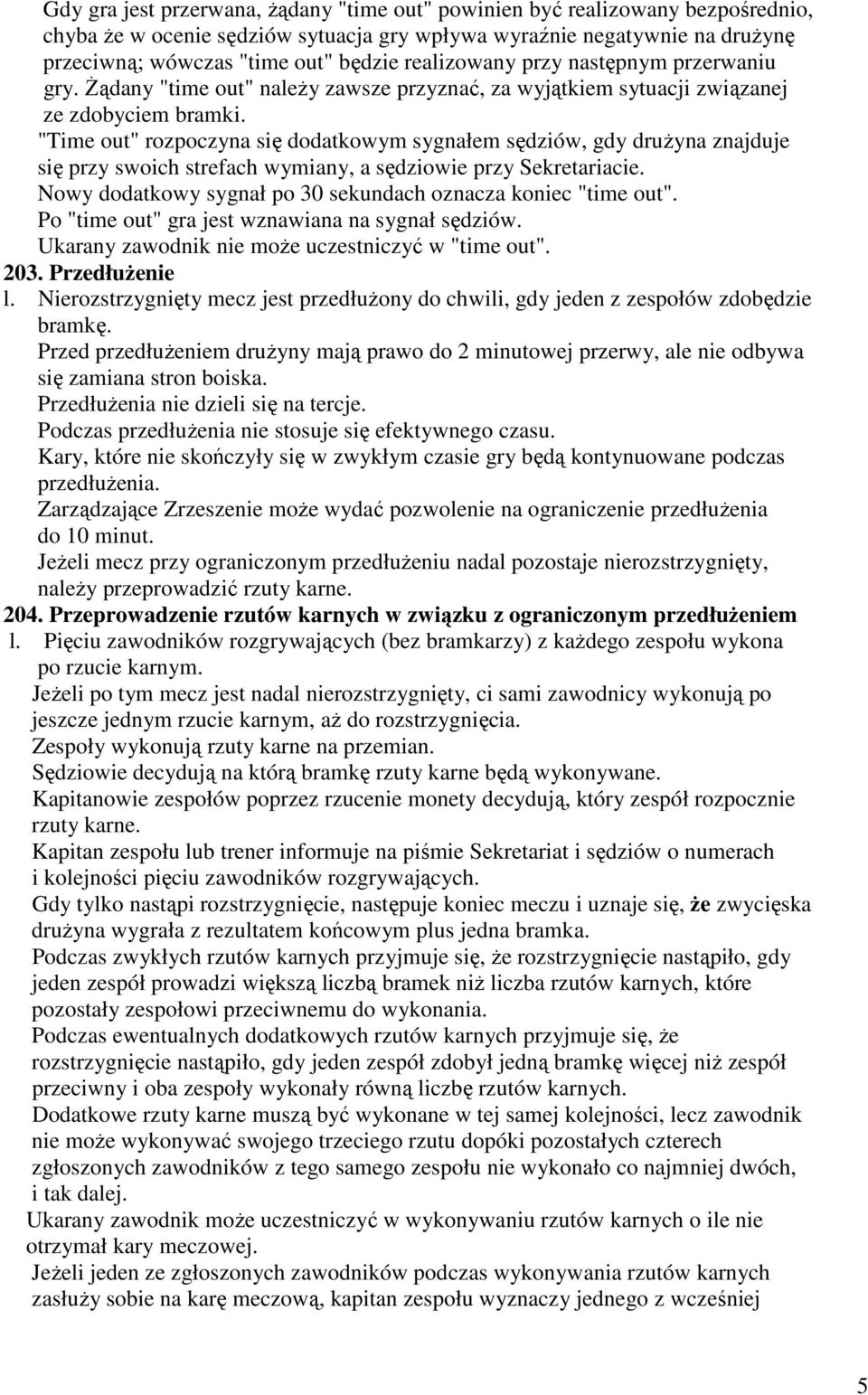 "Time out" rozpoczyna się dodatkowym sygnałem sędziów, gdy druŝyna znajduje się przy swoich strefach wymiany, a sędziowie przy Sekretariacie.
