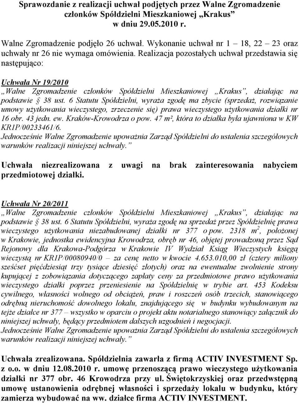 6 Statutu Spółdzielni, wyraża zgodę ma zbycie (sprzedaż, rozwiązanie umowy użytkowania wieczystego, zrzeczenie się) prawa wieczystego użytkowania działki nr 16 obr. 43 jedn. ew.