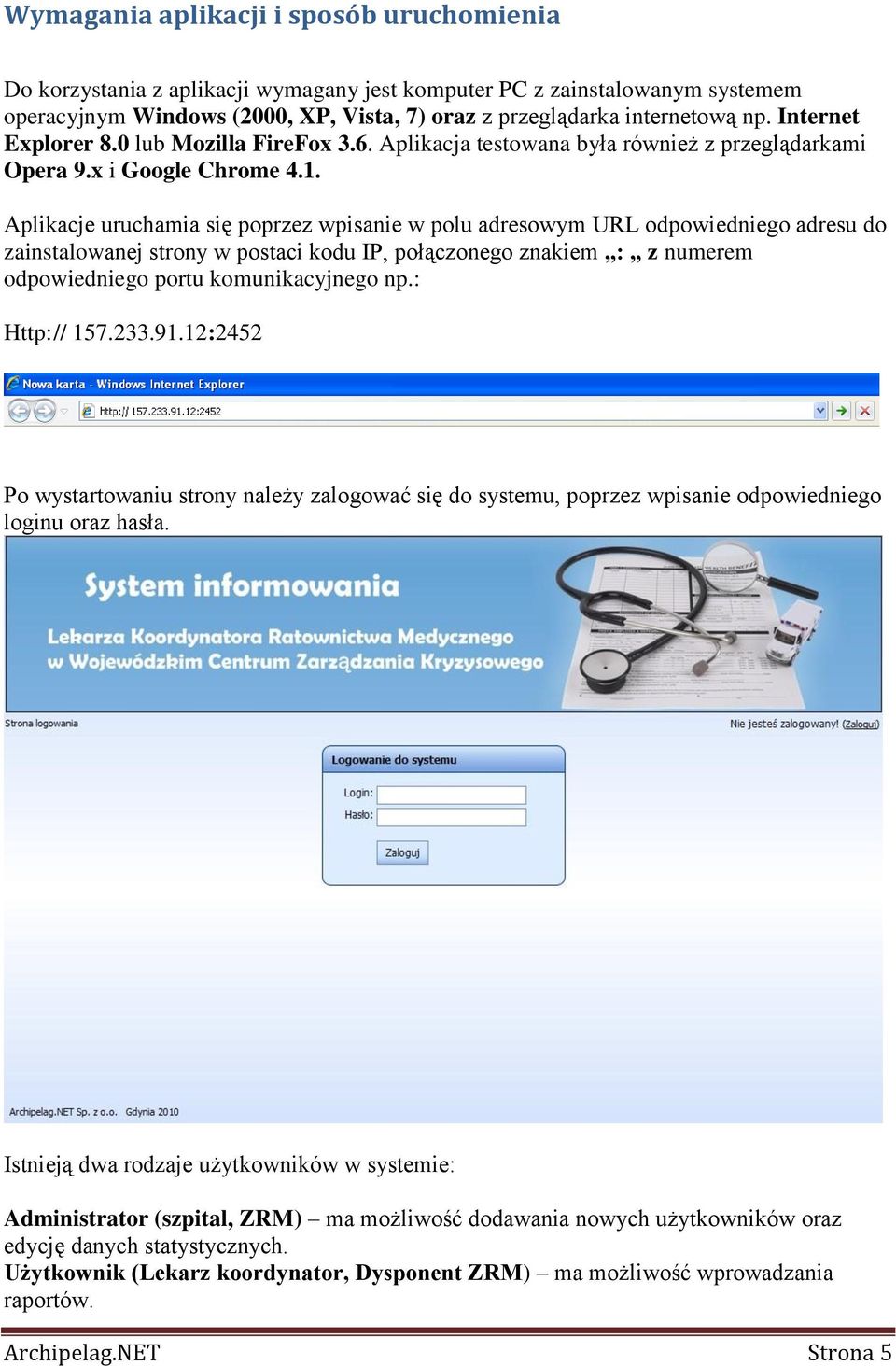 Aplikacje uruchamia się poprzez wpisanie w polu adresowym URL odpowiedniego adresu do zainstalowanej strony w postaci kodu IP, połączonego znakiem : z numerem odpowiedniego portu komunikacyjnego np.