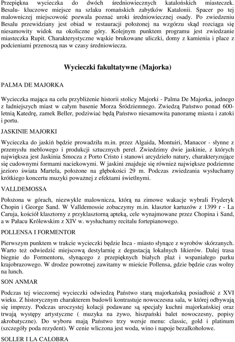 Po zwiedzeniu Besalu przewidziany jest obiad w restauracji połoŝonej na wzgórzu skąd rozciąga się niesamowity widok na okoliczne góry. Kolejnym punktem programu jest zwiedzanie miasteczka Rupit.